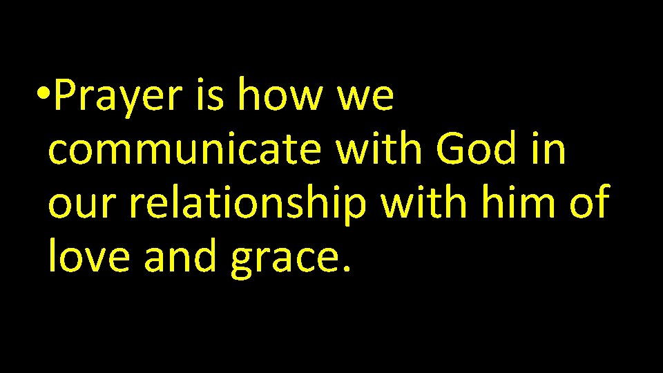  • Prayer is how we communicate with God in our relationship with him