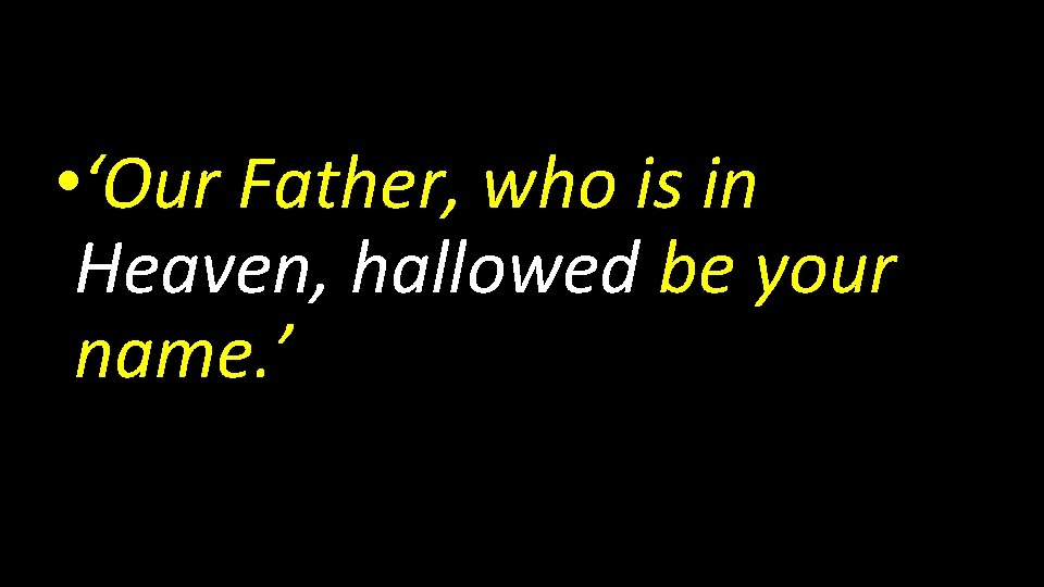  • ‘Our Father, who is in Heaven, hallowed be your name. ’ 