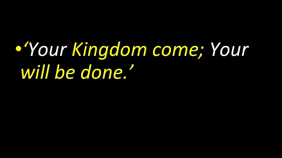  • ‘Your Kingdom come; Your will be done. ’ 