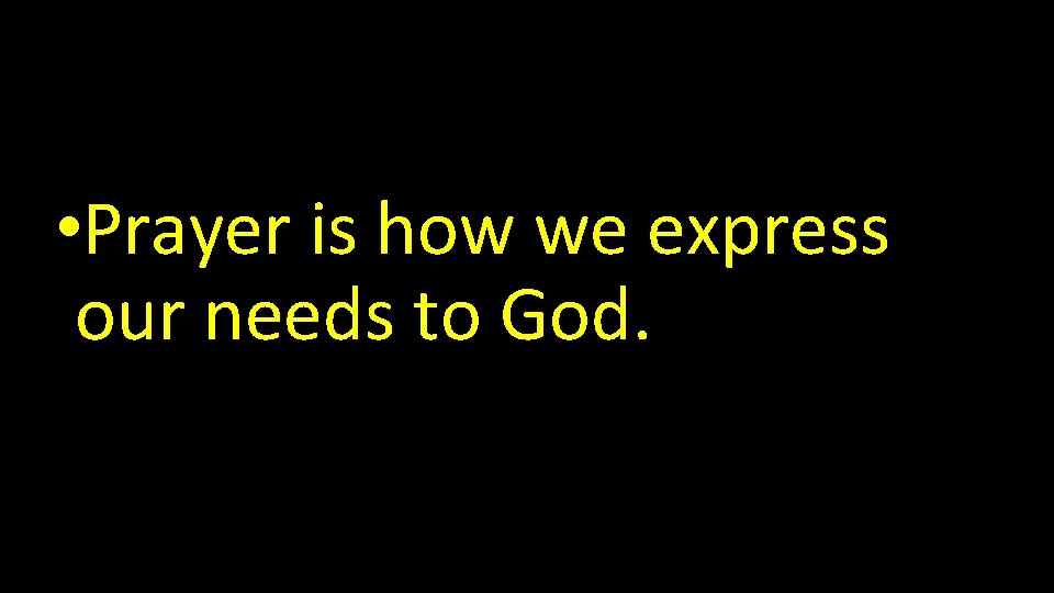  • Prayer is how we express our needs to God. 