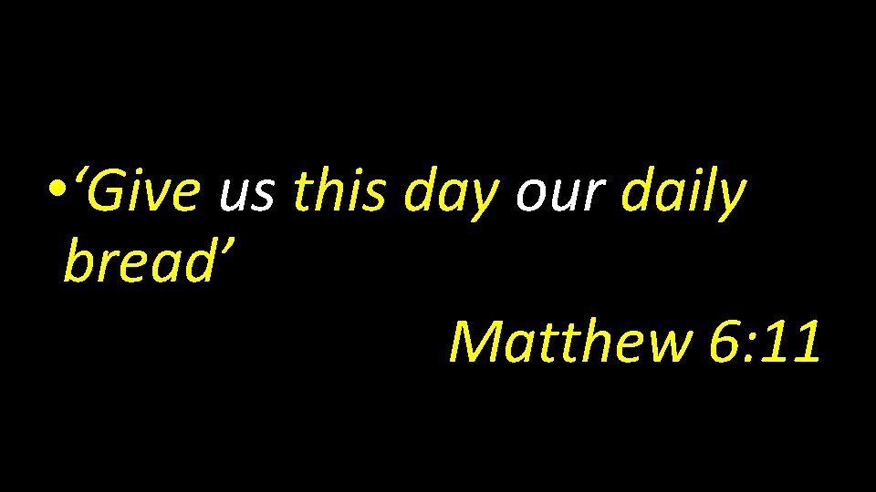  • ‘Give us this day our daily bread’ Matthew 6: 11 