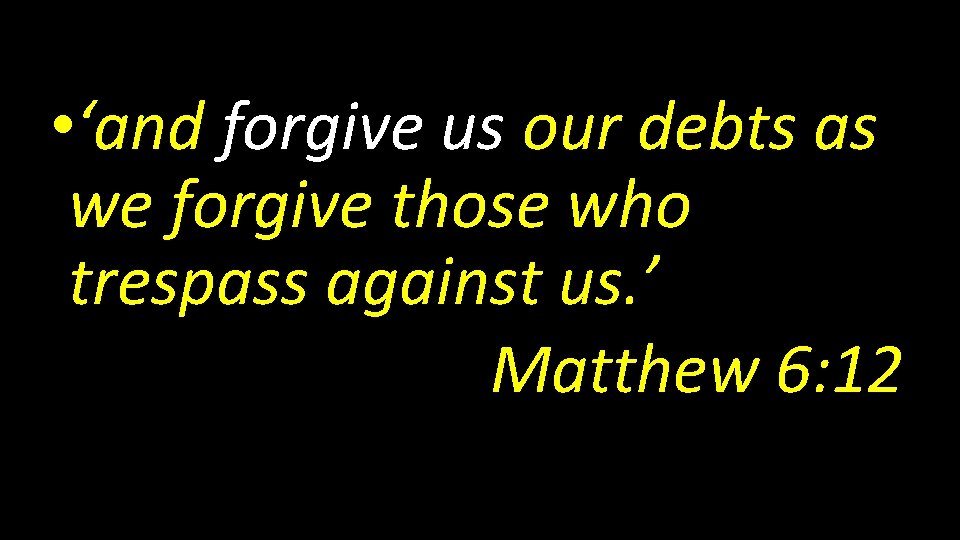  • ‘and forgive us our debts as we forgive those who trespass against