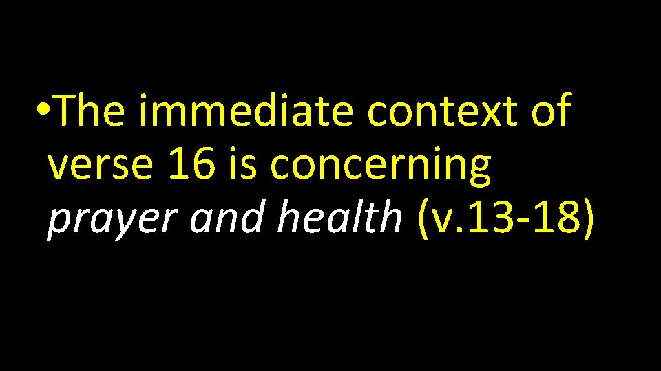  • The immediate context of verse 16 is concerning prayer and health (v.