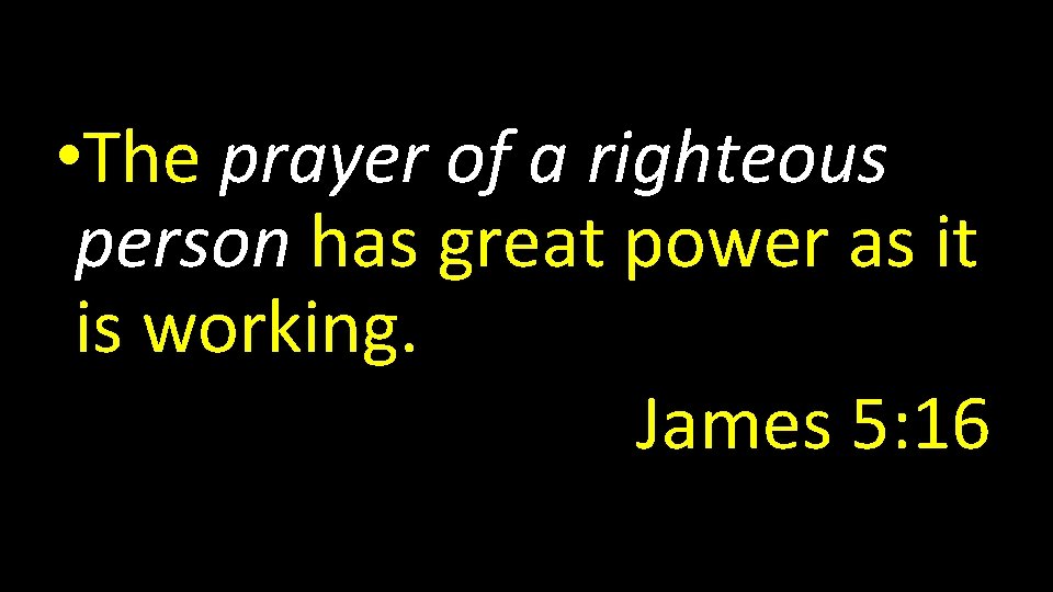  • The prayer of a righteous person has great power as it is