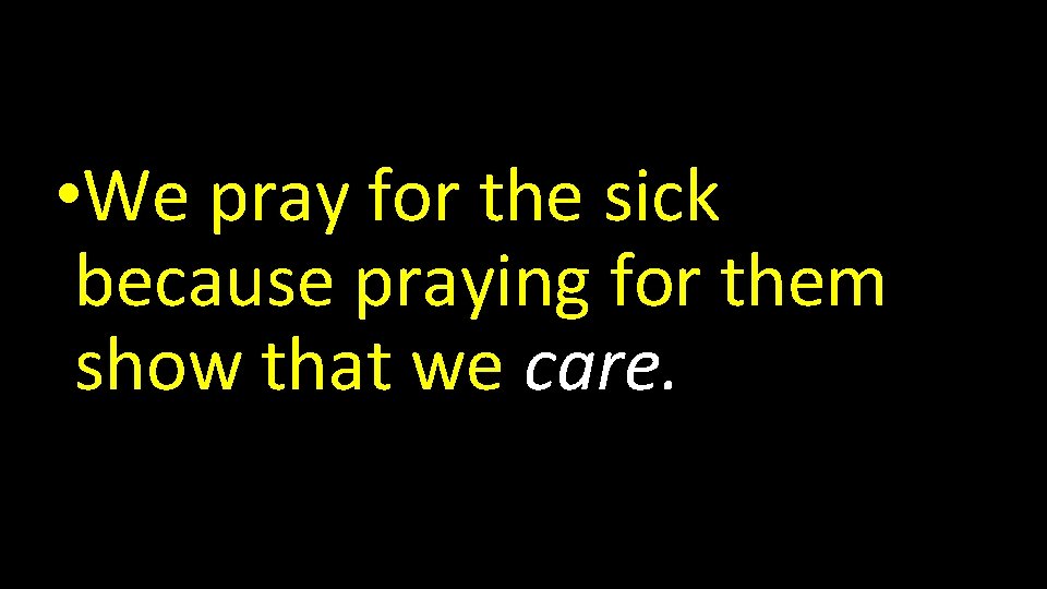  • We pray for the sick because praying for them show that we