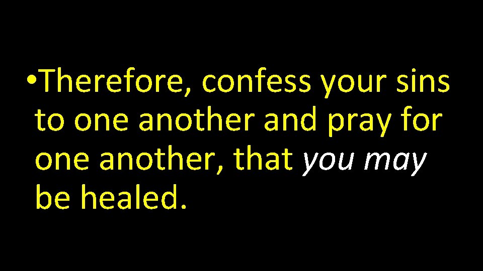  • Therefore, confess your sins to one another and pray for one another,