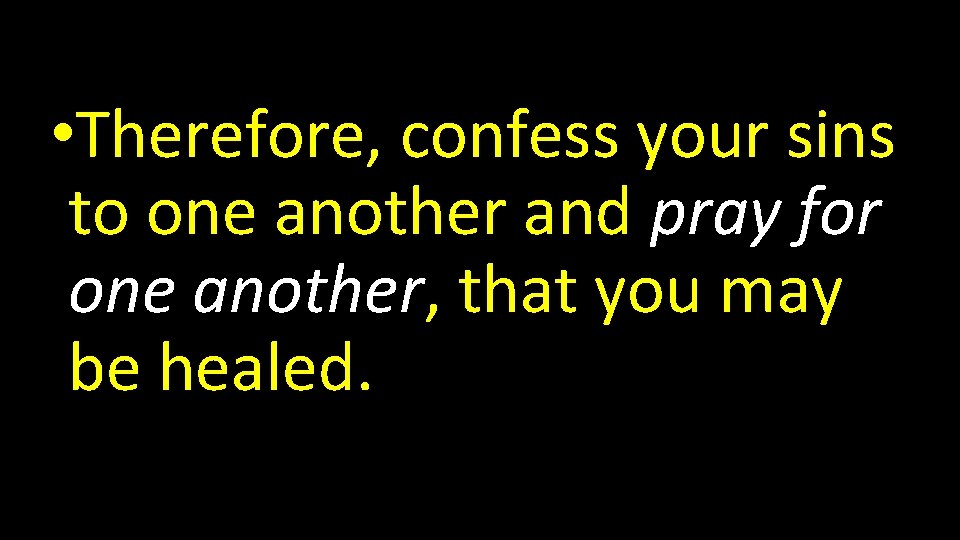  • Therefore, confess your sins to one another and pray for one another,