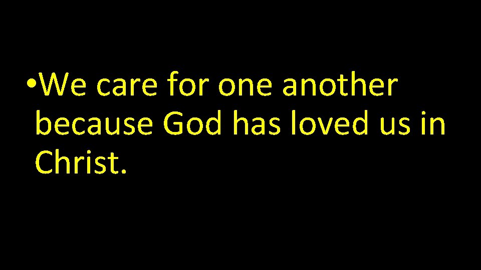  • We care for one another because God has loved us in Christ.