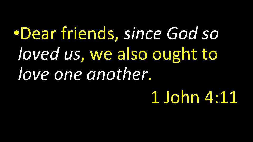  • Dear friends, since God so loved us, we also ought to love