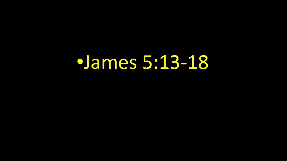  • James 5: 13 -18 