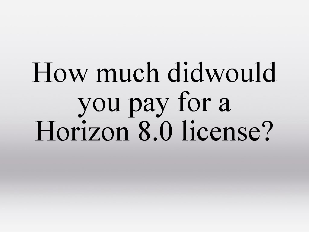 How much didwould you pay for a Horizon 8. 0 license? 