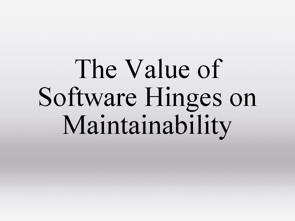 The Value of Software Hinges on Maintainability 