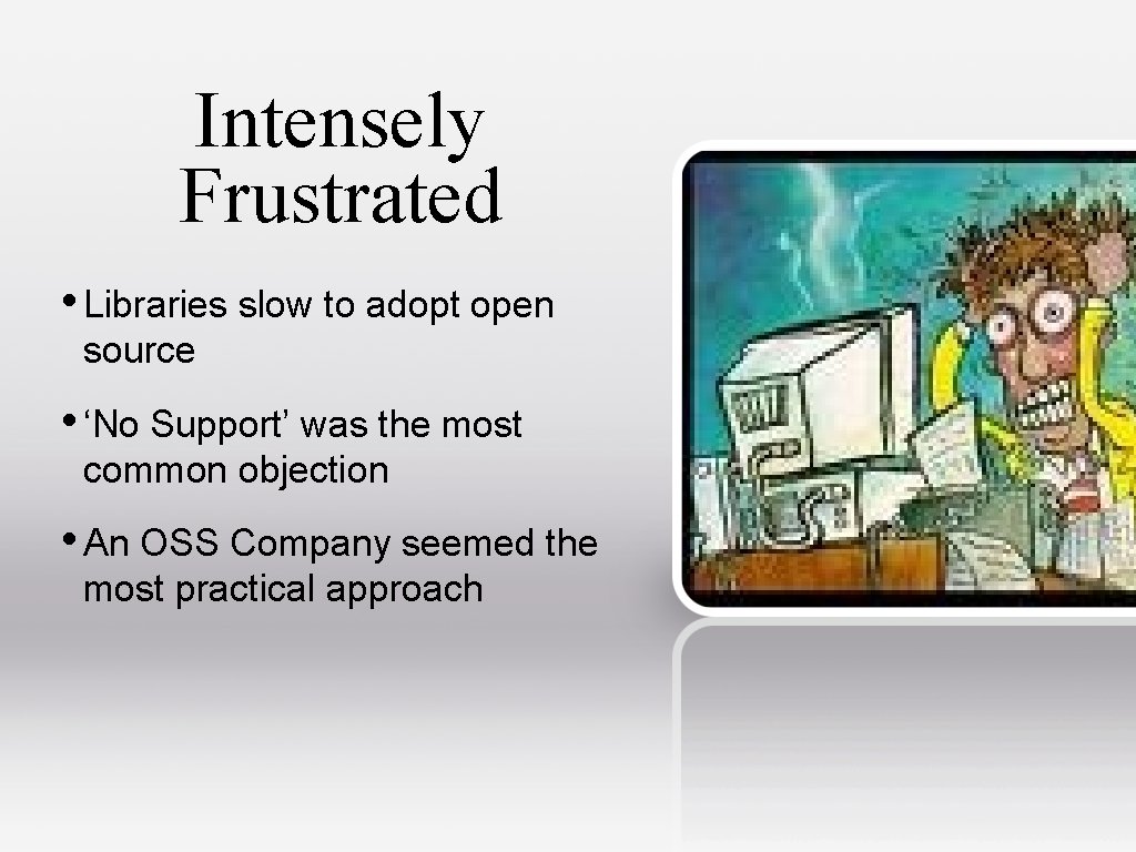 Intensely Frustrated • Libraries slow to adopt open source • ‘No Support’ was the