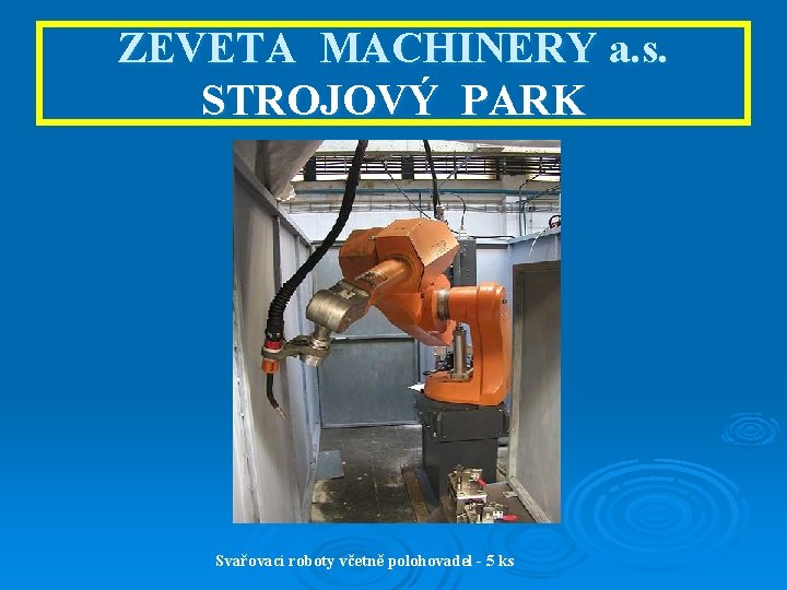 ZEVETA MACHINERY a. s. STROJOVÝ PARK Svařovací roboty včetně polohovadel - 5 ks 