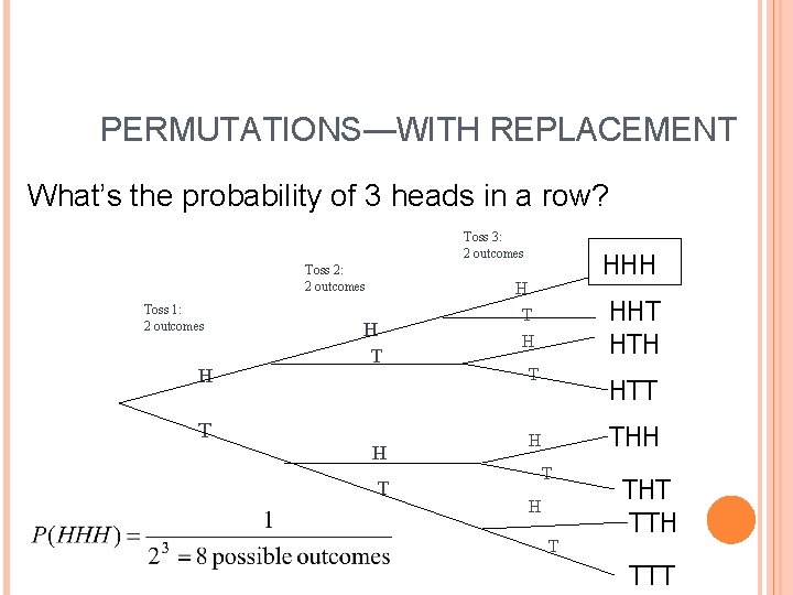 PERMUTATIONS—WITH REPLACEMENT What’s the probability of 3 heads in a row? Toss 3: 2