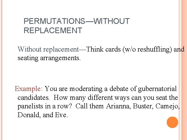 PERMUTATIONS—WITHOUT REPLACEMENT Without replacement—Think cards (w/o reshuffling) and seating arrangements. Example: You are moderating