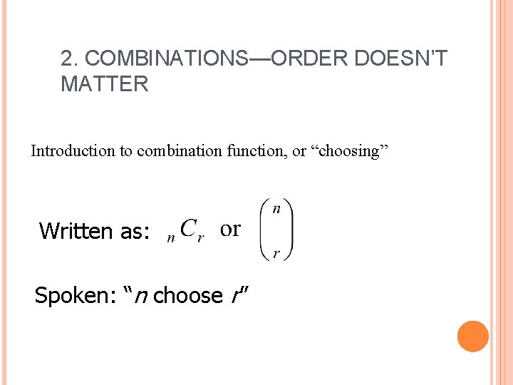 2. COMBINATIONS—ORDER DOESN’T MATTER Introduction to combination function, or “choosing” Written as: Spoken: “n