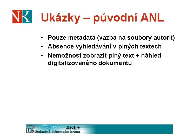 Ukázky – původní ANL • Pouze metadata (vazba na soubory autorit) • Absence vyhledávání