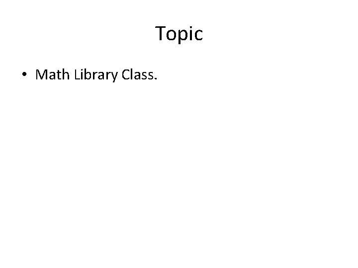Topic • Math Library Class. 