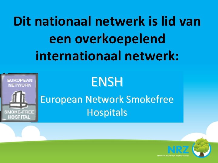 Dit nationaal netwerk is lid van een overkoepelend internationaal netwerk: ENSH European Network Smokefree