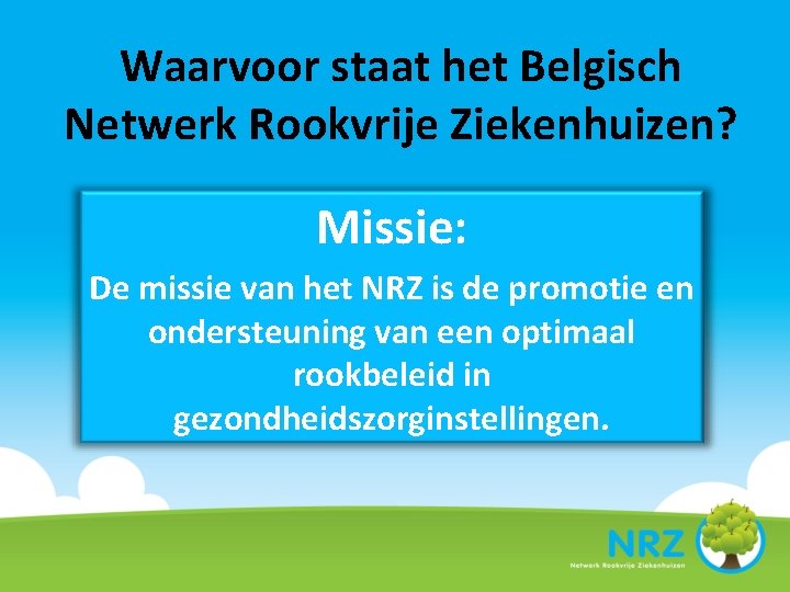 Waarvoor staat het Belgisch Netwerk Rookvrije Ziekenhuizen? Missie: De missie van het NRZ is