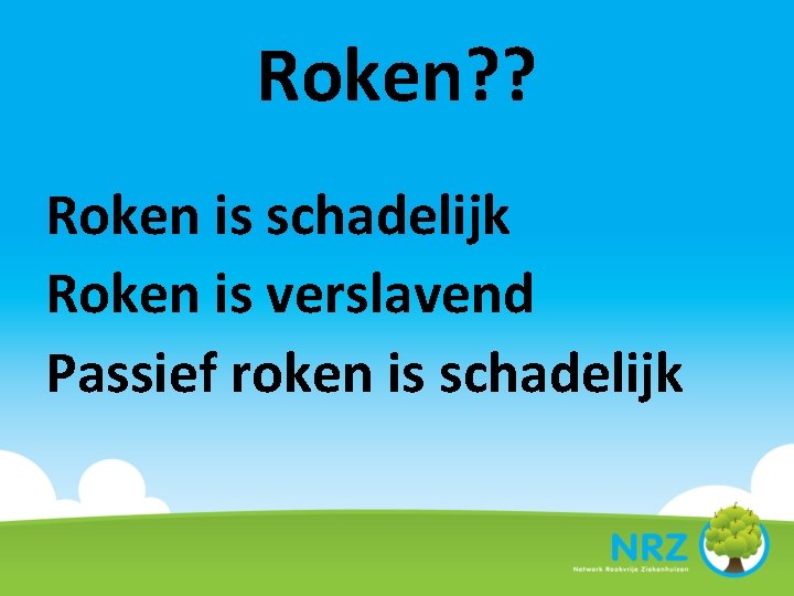 Roken? ? Roken is schadelijk Roken is verslavend Passief roken is schadelijk 