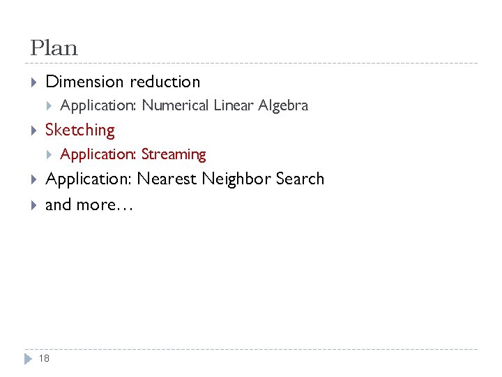 Plan Dimension reduction Sketching Application: Numerical Linear Algebra Application: Streaming Application: Nearest Neighbor Search