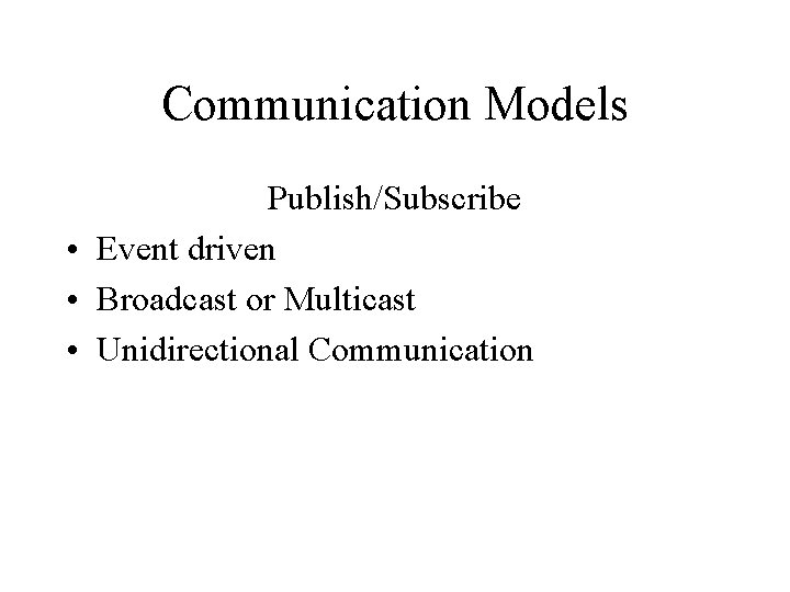 Communication Models Publish/Subscribe • Event driven • Broadcast or Multicast • Unidirectional Communication 
