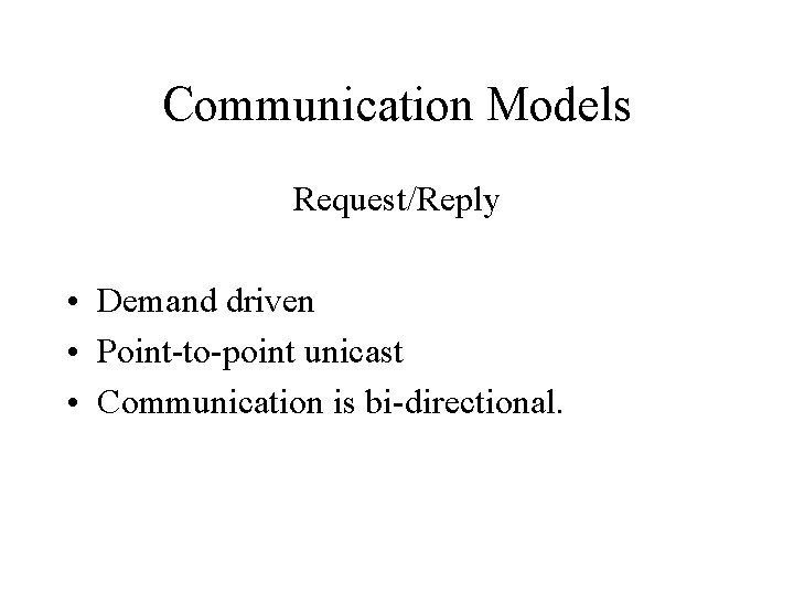 Communication Models Request/Reply • Demand driven • Point-to-point unicast • Communication is bi-directional. 