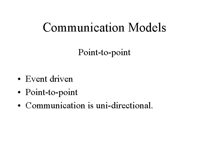 Communication Models Point-to-point • Event driven • Point-to-point • Communication is uni-directional. 