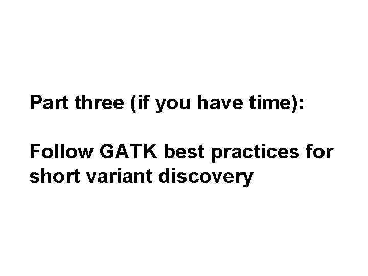 Part three (if you have time): Follow GATK best practices for short variant discovery