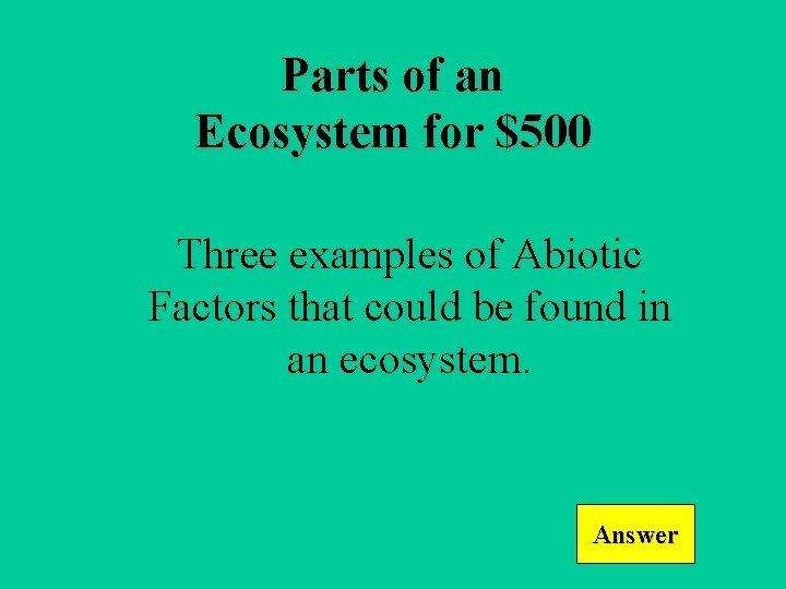 Parts of an Ecosystem for $500 Three examples of Abiotic Factors that could be