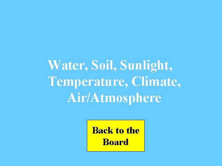 Water, Soil, Sunlight, Temperature, Climate, Air/Atmosphere Back to the Board 