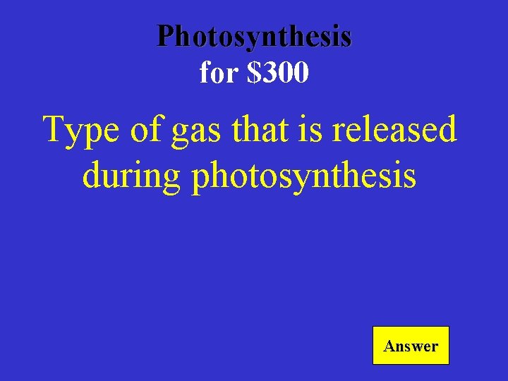 Photosynthesis for $300 Type of gas that is released during photosynthesis Answer 