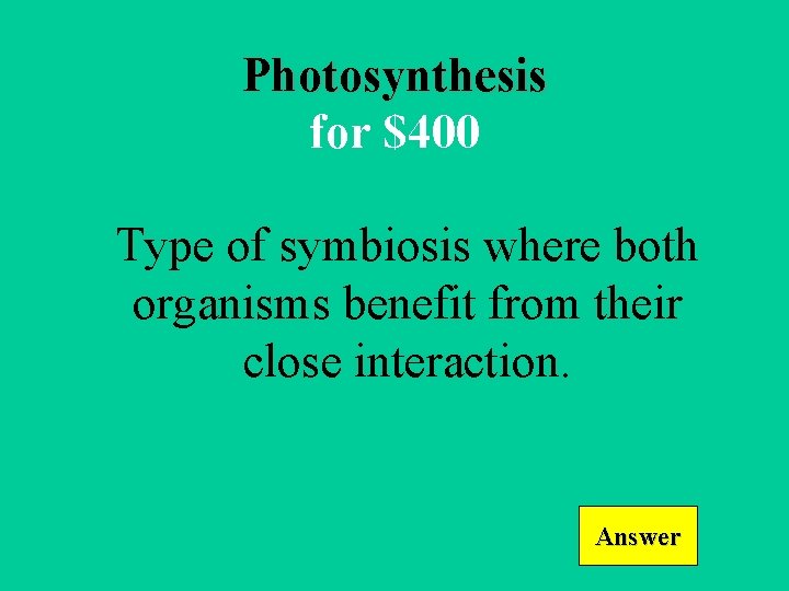 Photosynthesis for $400 Type of symbiosis where both organisms benefit from their close interaction.