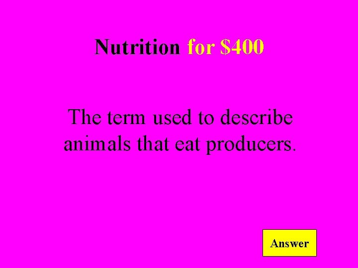 Nutrition for $400 The term used to describe animals that eat producers. Answer 