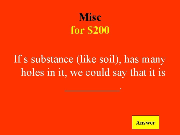 Misc for $200 If s substance (like soil), has many holes in it, we