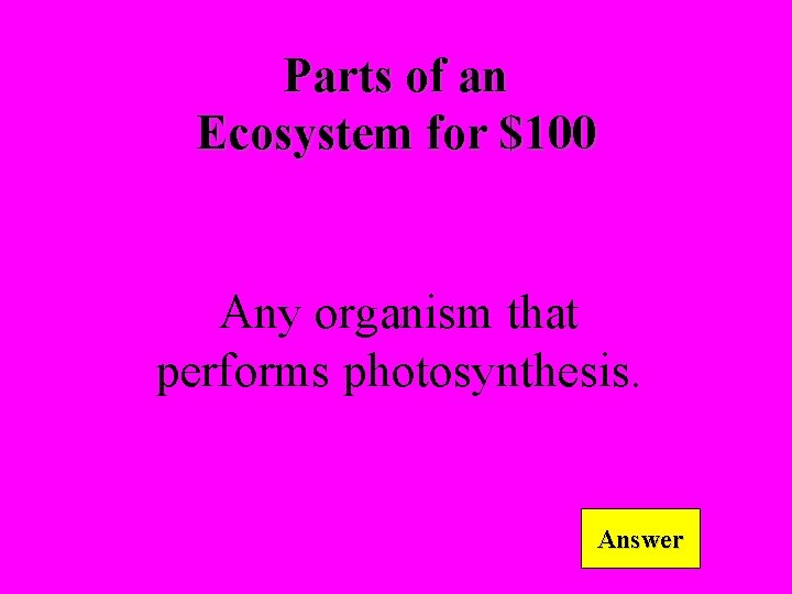 Parts of an Ecosystem for $100 Any organism that performs photosynthesis. Answer 