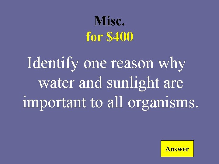 Misc. for $400 Identify one reason why water and sunlight are important to all