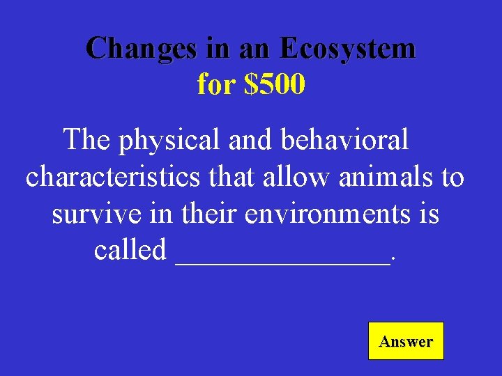 Changes in an Ecosystem for $500 The physical and behavioral characteristics that allow animals