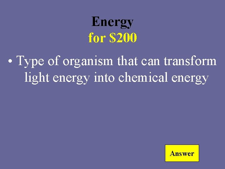 Energy for $200 • Type of organism that can transform light energy into chemical
