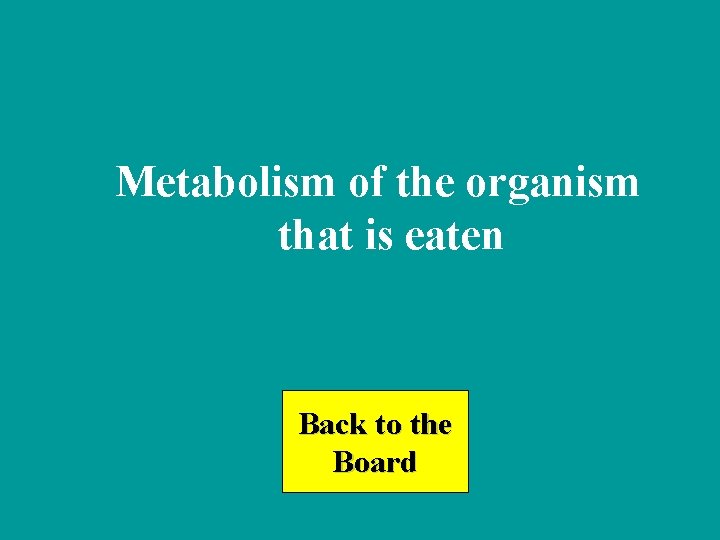 Metabolism of the organism that is eaten Back to the Board 