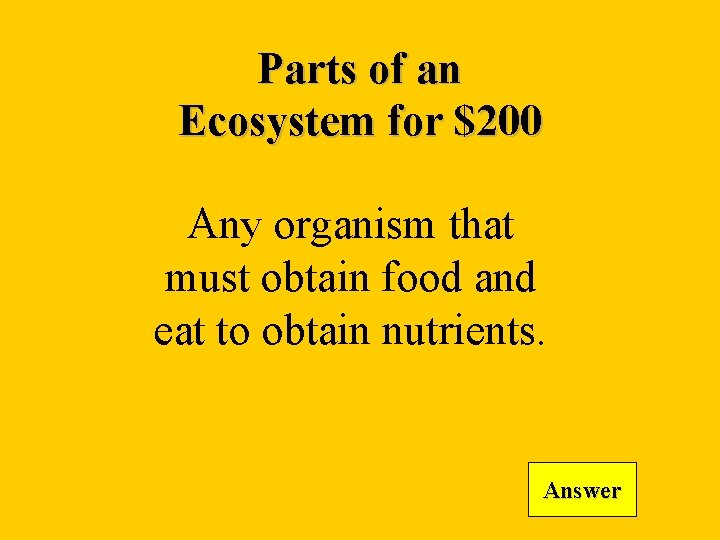 Parts of an Ecosystem for $200 Any organism that must obtain food and eat