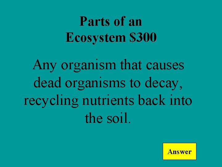 Parts of an Ecosystem $300 Any organism that causes dead organisms to decay, recycling