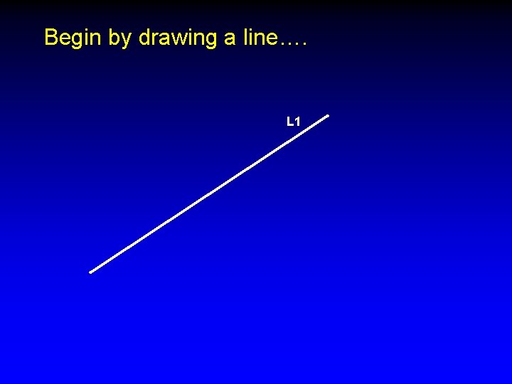 Begin by drawing a line…. L 1 