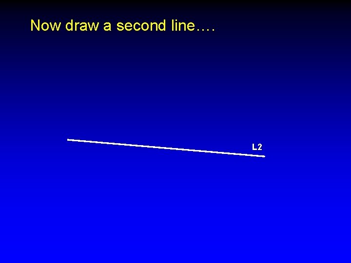 Now draw a second line…. L 2 
