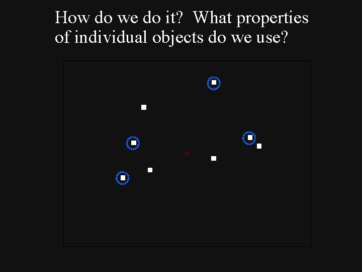 How do we do it? What properties of individual objects do we use? 