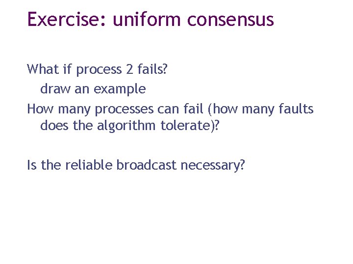 Exercise: uniform consensus What if process 2 fails? draw an example How many processes