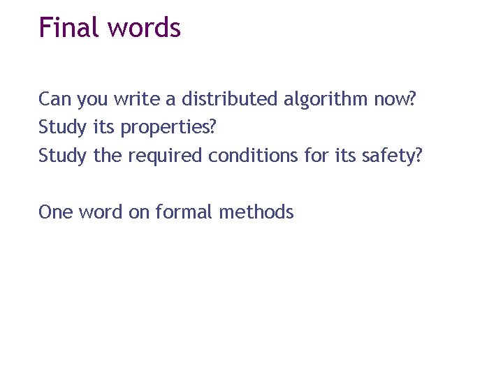 Final words Can you write a distributed algorithm now? Study its properties? Study the