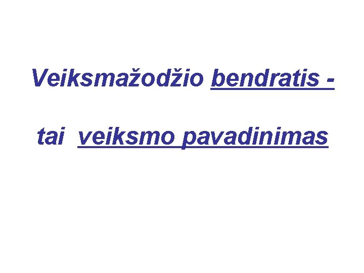 Veiksmažodžio bendratis tai veiksmo pavadinimas 